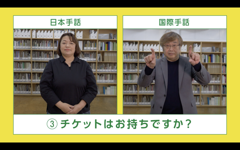 映像のスクリーンショット。二人の人物が手話をして見せている。その下に③チケットはお持ちですか？と書いてある。左側にいる人物は日本手話、右側にいる人物は国際手話でチケットはお持ちですか？という手話をしている。